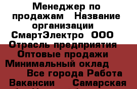 Менеджер по продажам › Название организации ­ СмартЭлектро, ООО › Отрасль предприятия ­ Оптовые продажи › Минимальный оклад ­ 50 000 - Все города Работа » Вакансии   . Самарская обл.,Новокуйбышевск г.